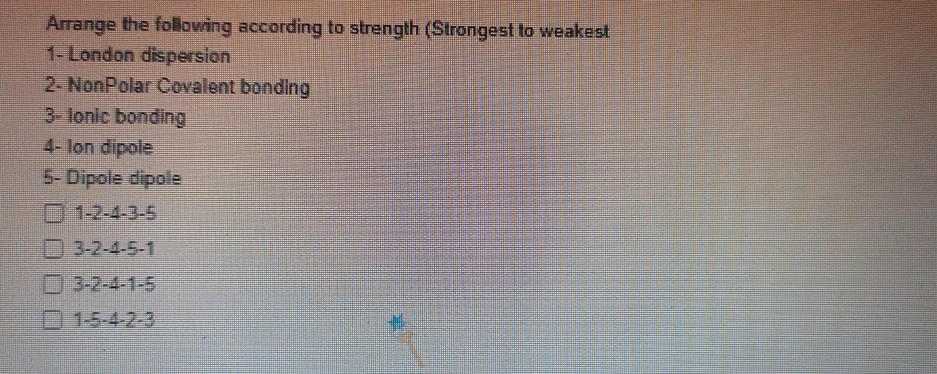 Arrange The Following According To Strength Strongest To Weakest 4 London Dispersion 2 Nonpolar Covalent Bonding 3 1