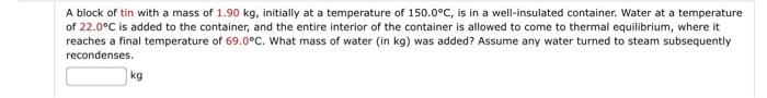 A Block Of Tin With A Mass Of 1 90 Kg Initially At A Temperature Of 150 0 C Is In A Well Insulated Container Water At 1