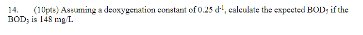 A 14 10pts Assuming A Deoxygenation Constant Of 0 25 D Calculate The Expected Bods If The Bod3 Is 148 Mg L 1