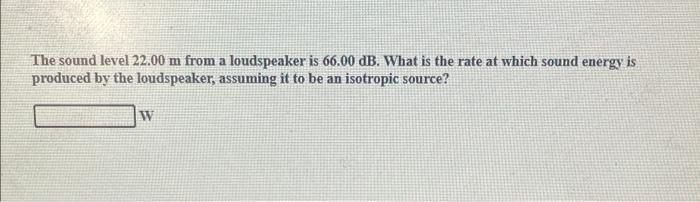 The Sound Level 22 00 M From A Loudspeaker Is 66 00 Db What Is The Rate At Which Sound Energy Is Produced By The Loudsp 1