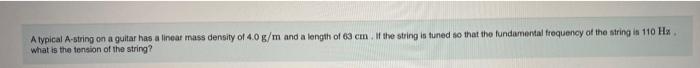 A Typical A String On A Guitar Has A Linear Mass Density Of 4 0 G M And A Length Of 63 Cm If The String Is Tuned So That 1