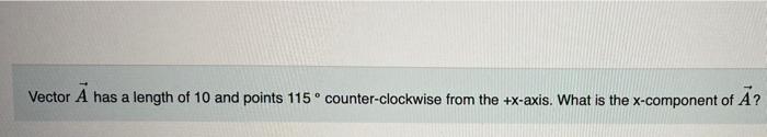 Vector A Has A Length Of 10 And Points 115 Counter Clockwise From The X Axis What Is The X Component Of A 1