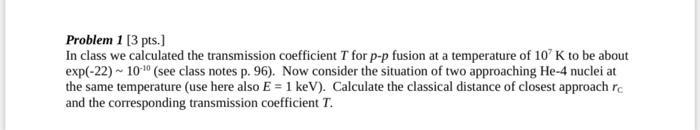 Problem 1 3 Pts In Class We Calculated The Transmission Coefficient T For P P Fusion At A Temperature Of 10k To Be Ab 1