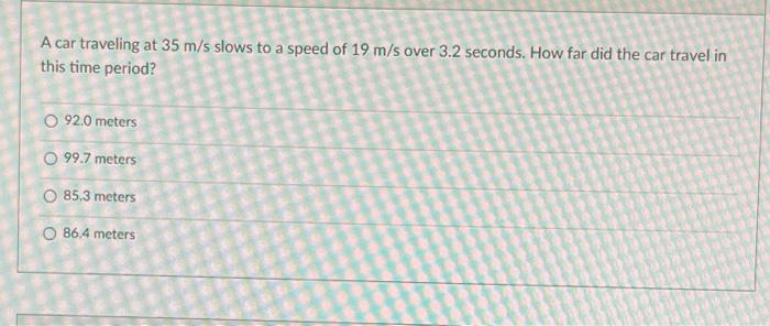 A Car Traveling At 35 M S Slows To A Speed Of 19 M S Over 3 2 Seconds How Far Did The Car Travel In This Time Period 9 1