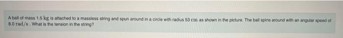A Ball Of Mass 1 5 Kg Is Attached To A Massless String And Spun Around In A Circle With Radius 53 Cm As Shown In The Pic 1