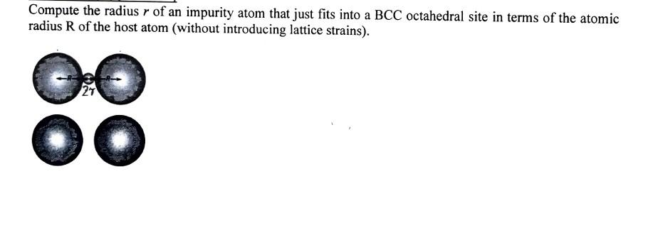 Compute The Radius R Of An Impurity Atom That Just Fits Into A Bcc Octahedral Site In Terms Of The Atomic Radius R Of Th 1