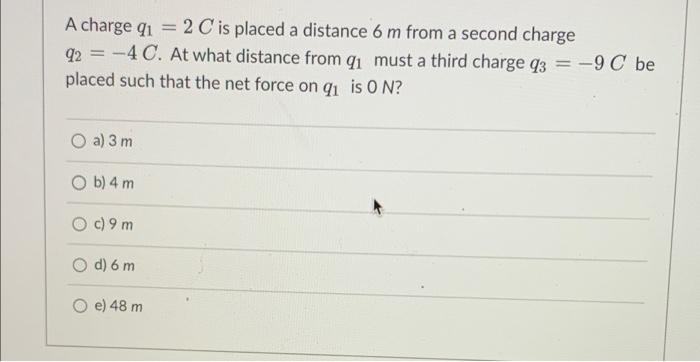 A Charge Qi 2 C Is Placed A Distance 6 M From A Second Charge Q2 4 C At What Distance From Qi Must A Third Charge 1