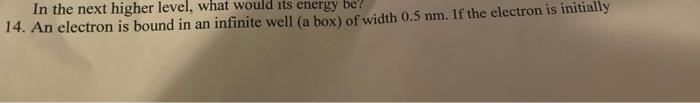 In The Next Higher Level What Would Its Energy Be 14 An Electron Is Bound In An Infinite Well A Box Of Width 0 5 Nm 1