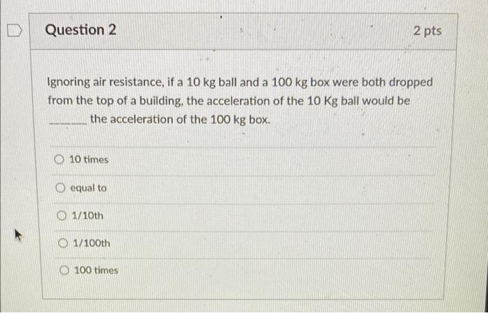 Question 2 2 Pts Ignoring Air Resistance If A 10 Kg Ball And A 100 Kg Box Were Both Dropped From The Top Of A Building 1