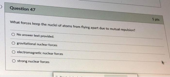 Question 47 1 Pts What Forces Keep The Nuclei Of Atoms From Flying Apart Due To Mutual Repulsion No Answer Text Prov 1