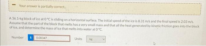 Your Answer Is Partially Correct A 36 1 Kg Block Of Ice At 0 C Is Sliding On A Horizontal Surface The Initial Speed Of 1