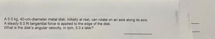 A5 0 Kg 40 Cm Diameter Metal Disk Initially At Rest Can Rotate On An Axle Along Its Axis A Steady 6 0 N Tangential F 1
