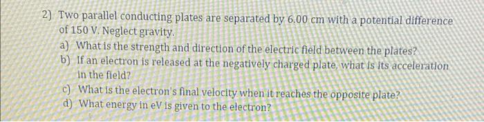 2 Two Parallel Conducting Plates Are Separated By 6 00 Cm With A Potential Difference Of 150 V Neglect Gravity A Wha 1