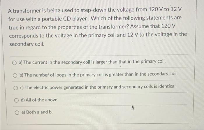 A Transformer Is Being Used To Step Down The Voltage From 120 V To 12 V For Use With A Portable Cd Player Which Of The 1