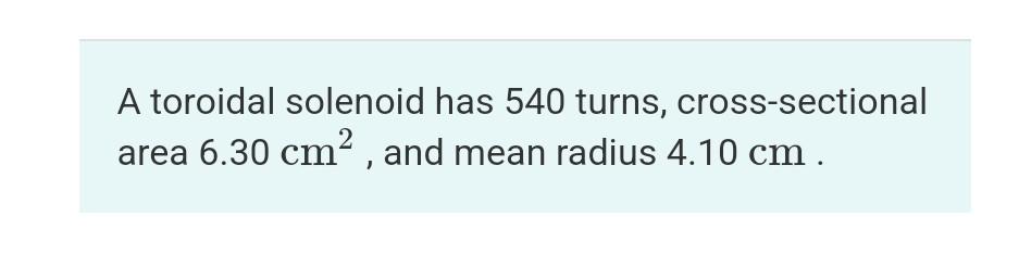 A Toroidal Solenoid Has 540 Turns Cross Sectional Area 6 30 Cm And Mean Radius 4 10 Cm 2 Part A Calcualte The Coi 1