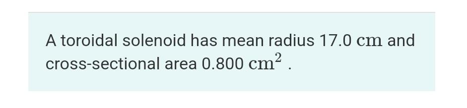 A Toroidal Solenoid Has Mean Radius 17 0 Cm And Cross Sectional Area 0 800 Cm2 What Is The Resistance Of The Solenoi 1