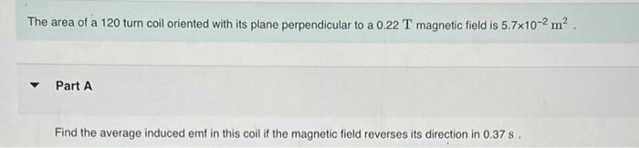 The Area Of A 120 Turn Coil Oriented With Its Plane Perpendicular To A 0 22 T Magnetic Field Is 5 7x10 2 M Part A Find 1