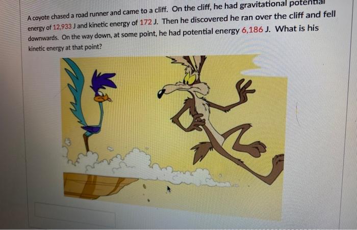 A Coyote Chased A Road Runner And Came To A Cliff On The Cliff He Had Gravitational Potent Energy Of 12 933 J And Kine 1