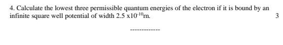 4 Calculate The Lowest Three Permissible Quantum Energies Of The Electron If It Is Bound By An Infinite Square Well Pot 1
