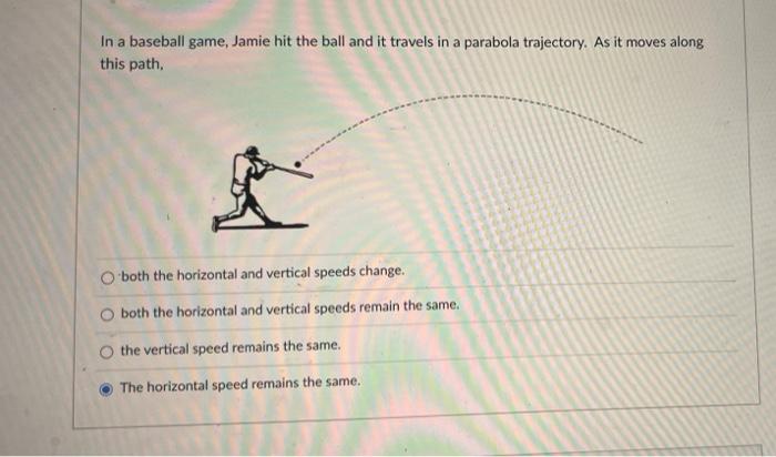 A A In A Baseball Game Jamie Hit The Ball And It Travels In A Parabola Trajectory As It Moves Along This Path Both Th 1