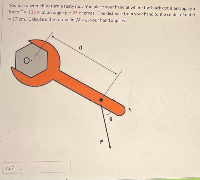 You Use A Wrench To Turn A Rusty Nut You Place Your Hand At Where The Black Dot Is And Apply A Force F 135 N At An An 1