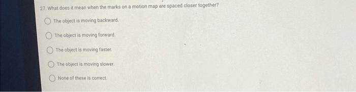 27 What Does It Mean When The Marks On A Motion Map Are Spaced Closer Together The Object Is Moving Backward The Obje 1