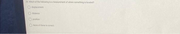 29 Which Of The Following Is A Measurement Of Where Something Is Located Splacement Pomon None Of These Corted 1