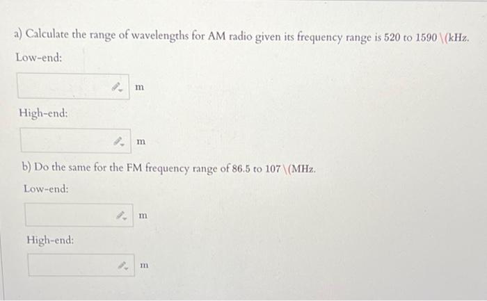 A Calculate The Range Of Wavelengths For Am Radio Given Its Frequency Range Is 520 To 1590 Khz Low End M High End M 1