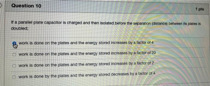 Question 10 1 Pts If A Parallel Plate Capacitor Is Charged And Then Isolated Before The Separation Distance Between It 1