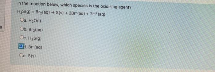 In The Reaction Below Which Species Is The Oxidising Agent H2s G Brz Aq S S 2br Aq 2h Aq Oa H20 0 Ob 1
