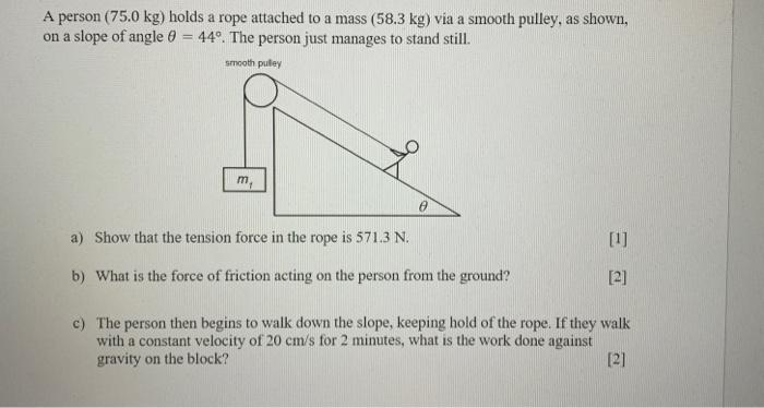 A Person 75 0 Kg Holds A Rope Attached To A Mass 58 3 Kg Via A Smooth Pulley As Shown On A Slope Of Angle 0 44o 1