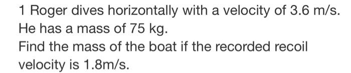 1 Roger Dives Horizontally With A Velocity Of 3 6 M S He Has A Mass Of 75 Kg Find The Mass Of The Boat If The Recorded 1