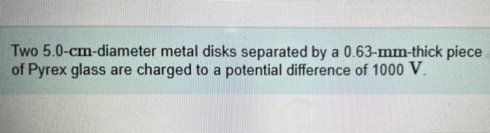 Part A Two 50 Em Diameter Metal Disks Separated By A 0 63 Mm Thick Piece Of Pyrex Glass Are Charged To A Potential Diffe 2