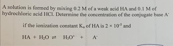 A Solution Is Formed By Mixing 0 2 M Of A Weak Acid Ha And 0 1 M Of Hydrochloric Acid Hcl Determine The Concentration O 1