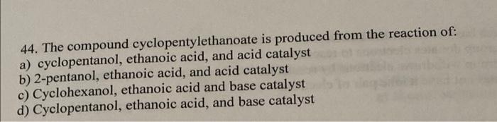 44 The Compound Cyclopentylethanoate Is Produced From The Reaction Of A Cyclopentanol Ethanoic Acid And Acid Cataly 1