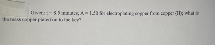 Given T 8 5 Minutes A 1 50 For Electroplating Copper From Copper Ii What Is The Mass Copper Plated On To The Ke 1