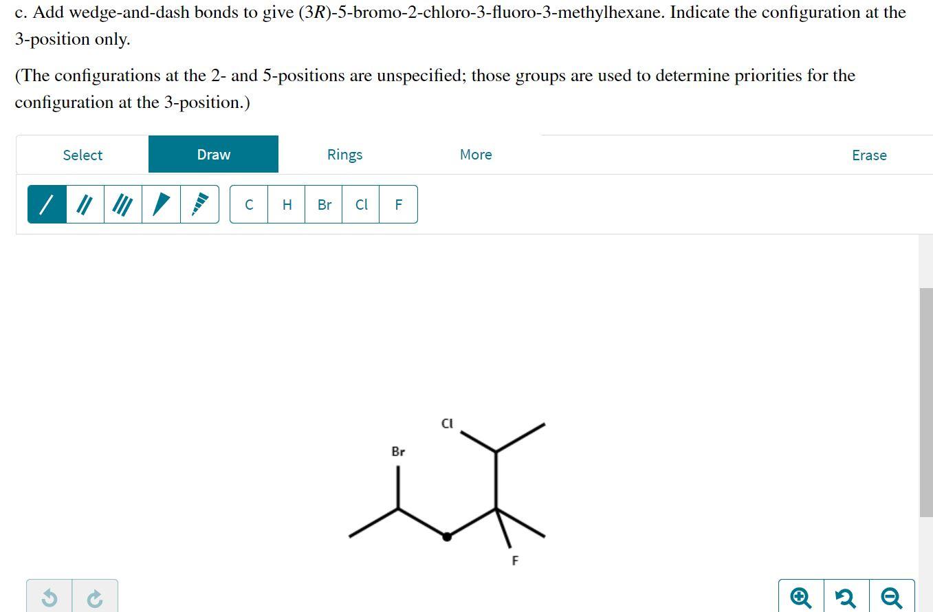 C Add Wedge And Dash Bonds To Give 3r 5 Bromo 2 Chloro 3 Fluoro 3 Methylhexane Indicate The Configuration At The 3 P 1