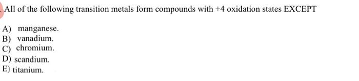 All Of The Following Transition Metals Form Compounds With 4 Oxidation States Except A Manganese B Vanadium C Chrom 1