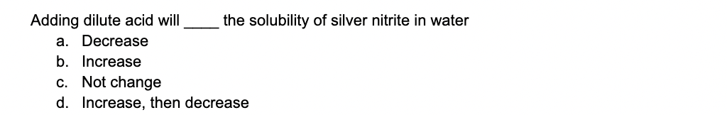 Adding Dilute Acid Will The Solubility Of Silver Nitrite In Water A Decrease B Increase C Not Change D Increase The 1