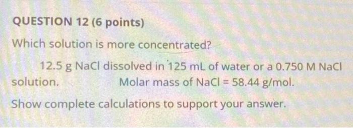 Question 12 6 Points Which Solution Is More Concentrated 12 5 G Nacl Dissolved In 125 Ml Of Water Or A 0 750 M Naci S 1