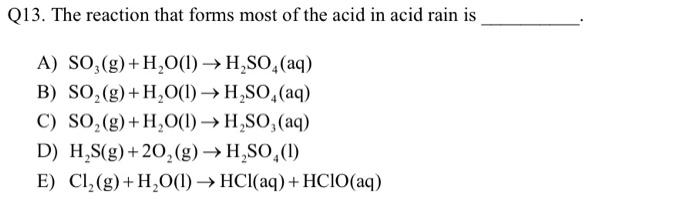 Q13 The Reaction That Forms Most Of The Acid In Acid Rain Is A So G H2o 1 H 90 Aq B So G H2o 1 H So A 1