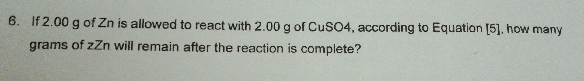 6 If 2 00 G Of Zn Is Allowed To React With 2 00 G Of Cuso4 According To Equation 5 How Many Grams Of Zn Will Remain 1