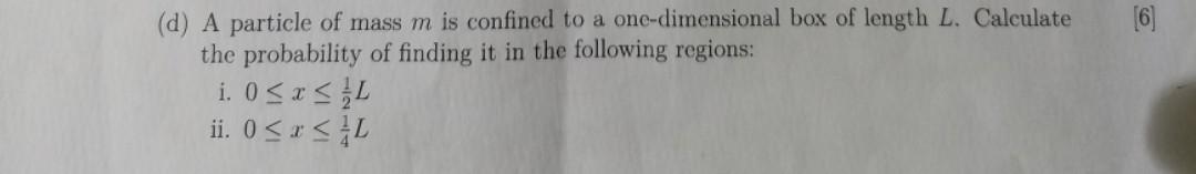 6 D A Particle Of Mass M Is Confined To A One Dimensional Box Of Length L Calculate The Probability Of Finding It I 1