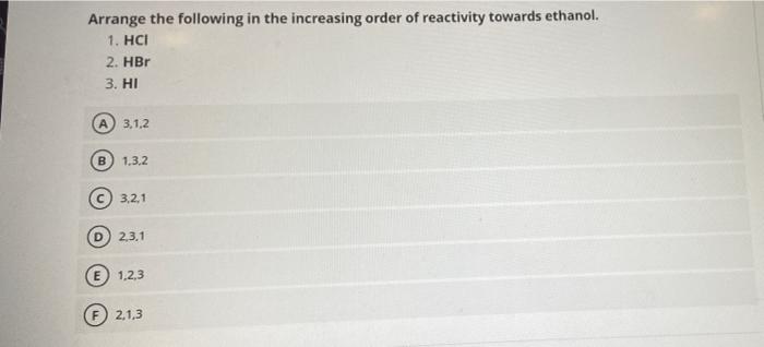 Arrange The Following In The Increasing Order Of Reactivity Towards Ethanol 1 Hci 2 Hbr 3 Hi 3 1 2 B 1 3 2 3 2 1 2 3 1