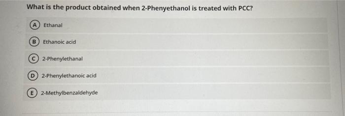 What Is The Product Obtained When 2 Phenyethanol Is Treated With Pcc A Ethanal Ethanoic Acid 2 Phenylethanal D 2 Phenyl 1