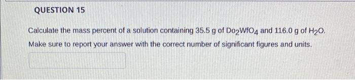 Question 15 Calculate The Mass Percent Of A Solution Containing 35 5 G Of Dozw1o4 And 116 0 G Of H20 Make Sure To Repor 1