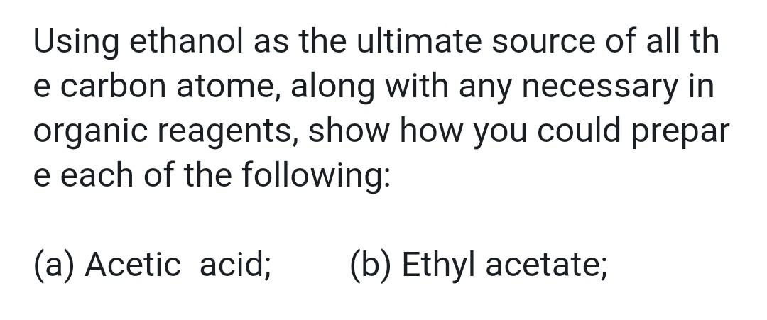 Using Ethanol As The Ultimate Source Of All Th E Carbon Atome Along With Any Necessary In Organic Reagents Show How Yo 1