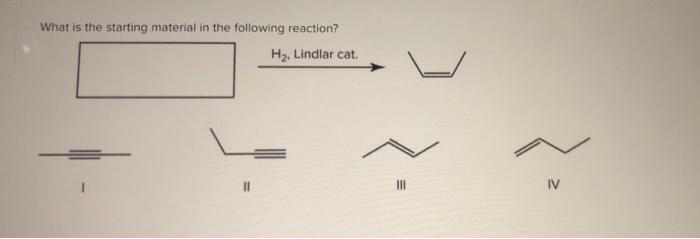What Is The Starting Material In The Following Reaction Hz Lindlar Cat Iii Iv 1