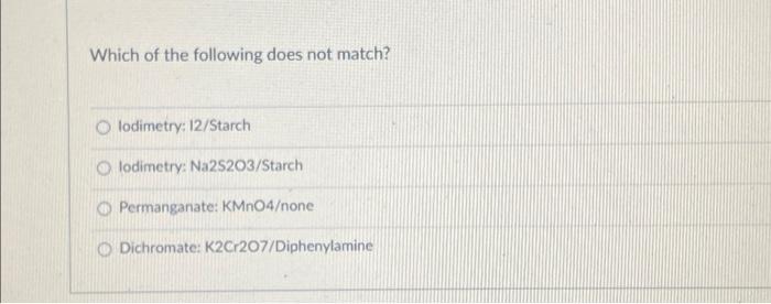 Which Of The Following Does Not Match Lodimetry 12 Starch Olodimetry Na2s203 Starch Permanganate Kmno4 None O Dichro 1