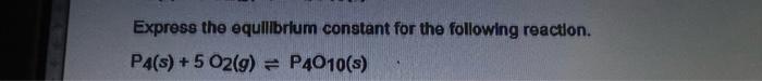 Express The Equilibrium Constant For The Following Reaction P4 S 5 O2 G P4010 S 1